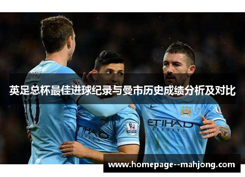 英足总杯最佳进球纪录与曼市历史成绩分析及对比 英足总杯最佳进球纪录与曼市历史成绩分析及对比