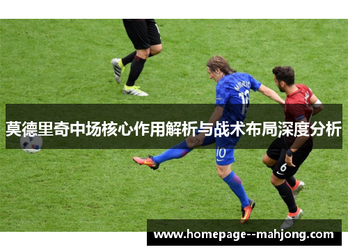 莫德里奇中场核心作用解析与战术布局深度分析