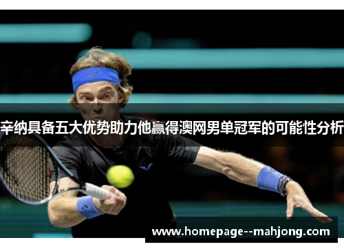 辛纳具备五大优势助力他赢得澳网男单冠军的可能性分析