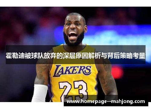 霍勒迪被球队放弃的深层原因解析与背后策略考量