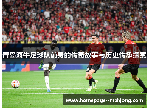 青岛海牛足球队前身的传奇故事与历史传承探索