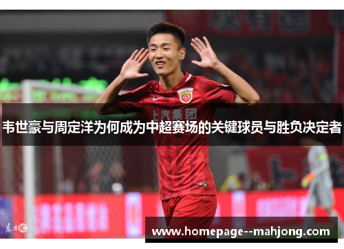 韦世豪与周定洋为何成为中超赛场的关键球员与胜负决定者