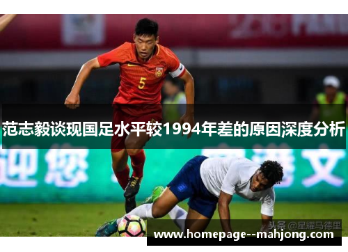 范志毅谈现国足水平较1994年差的原因深度分析