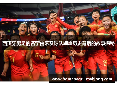 西班牙男足的名字由来及球队辉煌历史背后的故事揭秘