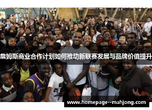 詹姆斯商业合作计划如何推动新联赛发展与品牌价值提升 詹姆斯商业合作计划如何推动新联赛发展与品牌价值提升