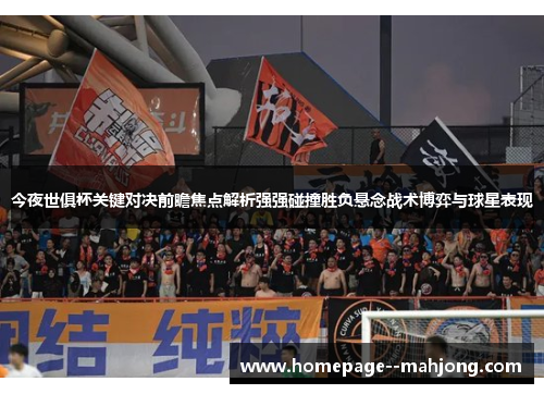 今夜世俱杯关键对决前瞻焦点解析强强碰撞胜负悬念战术博弈与球星表现