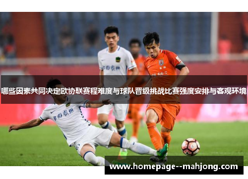 哪些因素共同决定欧协联赛程难度与球队晋级挑战比赛强度安排与客观环境