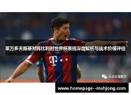 莱万多夫斯基对阵比利时世界杯表现深度解析与战术价值评估