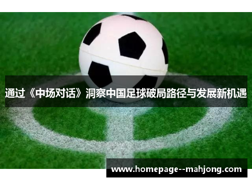 通过《中场对话》洞察中国足球破局路径与发展新机遇