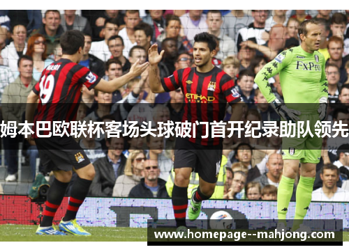 姆本巴欧联杯客场头球破门首开纪录助队领先