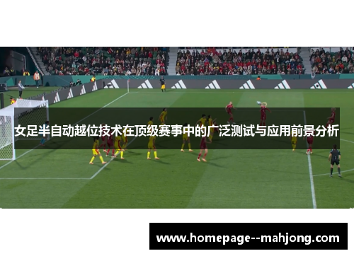 女足半自动越位技术在顶级赛事中的广泛测试与应用前景分析