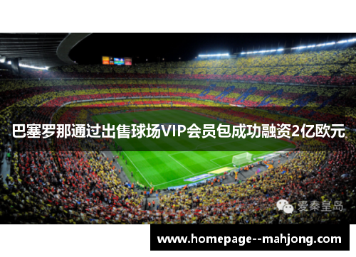 巴塞罗那通过出售球场VIP会员包成功融资2亿欧元 巴塞罗那通过出售球场VIP会员包成功融资2亿欧元