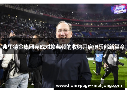 弗里德金集团完成对埃弗顿的收购开启俱乐部新篇章 弗里德金集团完成对埃弗顿的收购开启俱乐部新篇章
