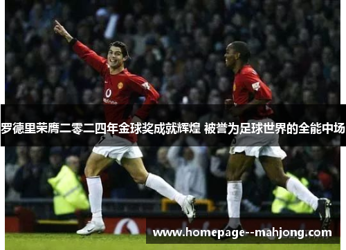 罗德里荣膺二零二四年金球奖成就辉煌 被誉为足球世界的全能中场