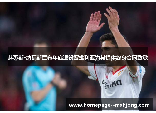 赫苏斯·纳瓦斯宣布年底退役塞维利亚为其提供终身合同致敬 赫苏斯·纳瓦斯宣布年底退役塞维利亚为其提供终身合同致敬