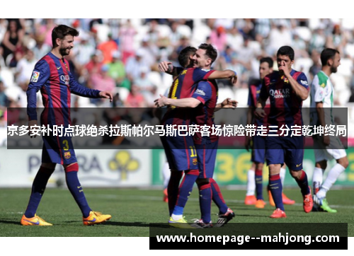 京多安补时点球绝杀拉斯帕尔马斯巴萨客场惊险带走三分定乾坤终局