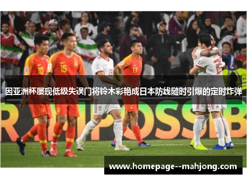 因亚洲杯屡现低级失误门将铃木彩艳成日本防线随时引爆的定时炸弹