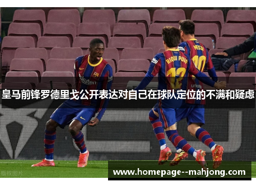 皇马前锋罗德里戈公开表达对自己在球队定位的不满和疑虑