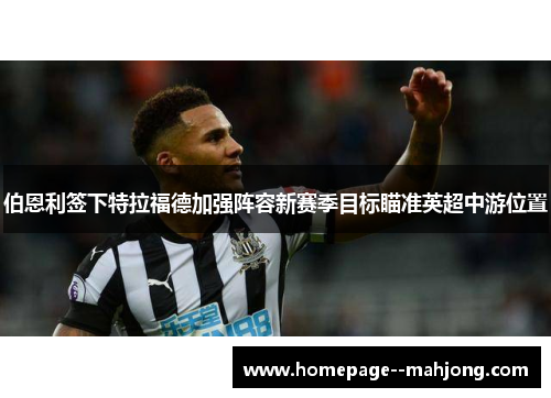 伯恩利签下特拉福德加强阵容新赛季目标瞄准英超中游位置