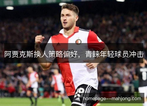 阿贾克斯换人策略偏好，青睐年轻球员冲击