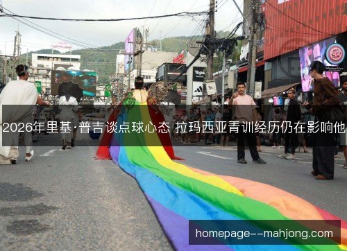 2026年里基·普吉谈点球心态 拉玛西亚青训经历仍在影响他